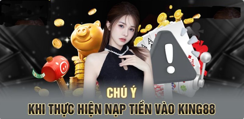 Một vài lưu ý quan trọng trong quá trình nạp tiền king88