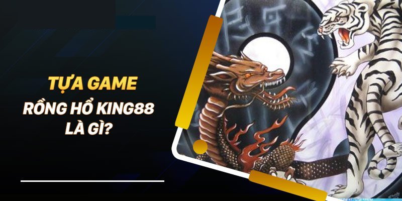 Vài nét về game rồng hổ King88